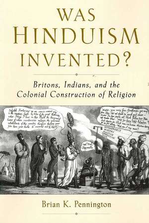 Was Hinduism Invented?: Britons, Indians, and the Colonial Construction of Religion de Brian K. Pennington