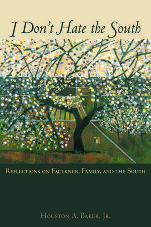 I Don't Hate the South: Reflections on Faulkner, Family, and the South de Houston A. Baker