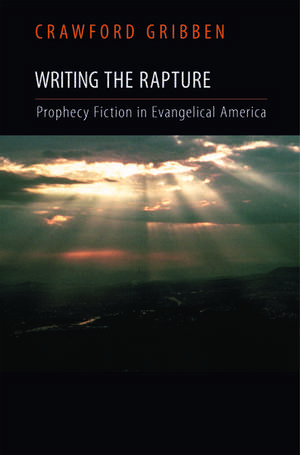 Writing the Rapture: Prophecy Fiction in Evangelical America de Crawford Gribben