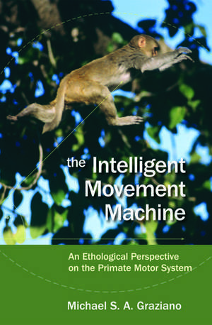 The Intelligent Movement Machine: An Ethological Perspective on the Primate Motor System de Michael Graziano