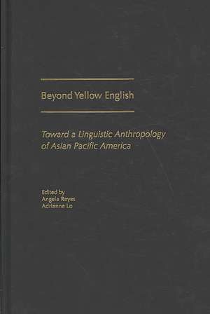 Beyond Yellow English: Toward a Linguistic Anthropology of Asian Pacific America de Angela Reyes