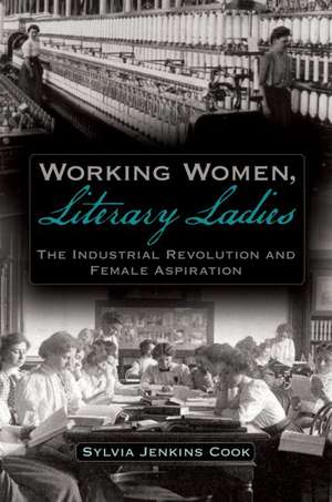 Working Women, Literary Ladies: The Industrial Revolution and Female Aspiration de Sylvia J Cook