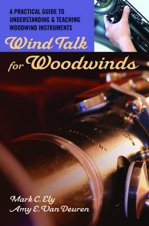 Wind Talk for Woodwinds: A Practical Guide to Understanding and Teaching Woodwind Instruments de Mark C. Ely