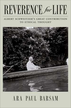 Reverence for Life: Albert Schweitzer's Great Contribution to Ethical Thought de Ara Paul Barsam