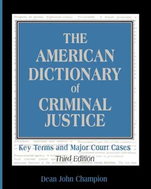 The American Dictionary of Criminal Justice: Key Terms and Major Court Cases de Dean John Champion