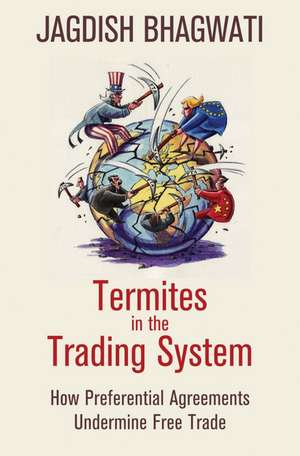 Termites in the Trading System: How Preferential Agreements Undermine Free Trade de Jagdish Bhagwati