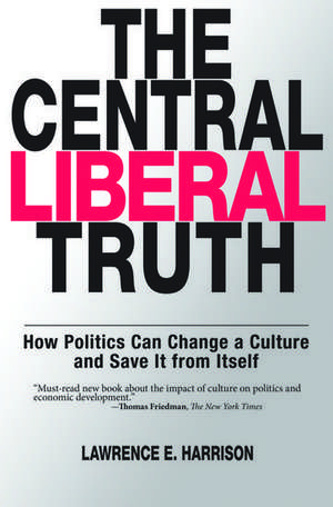 The Central Liberal Truth: How Politics Can Change a Culture and Save It from Itself de Lawrence E. Harrison