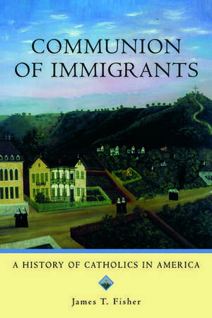 Communion of Immigrants: A History of Catholics in America (Updated Edition) de James T. Fisher