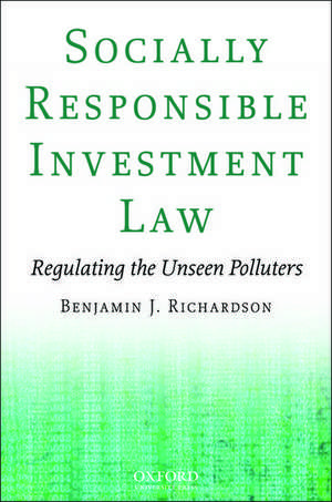 Socially Responsible Investment Law: Regulating the Unseen Polluters de Benjamin J Richardson