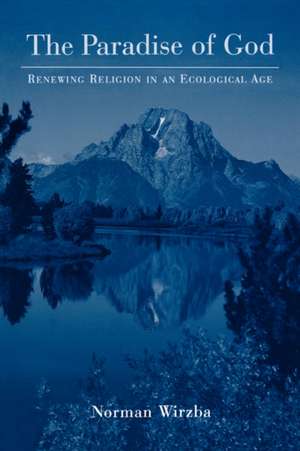 The Paradise of God: Renewing Religion in an Ecological Age de Norman Wirzba