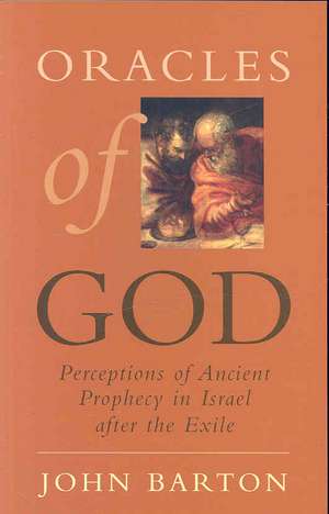 Oracles of God: Perceptions of Ancient Prophecy in Israel after the Exile de John Barton