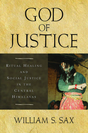 God of Justice: Ritual Healing and Social Justice in the Central Himalayas de William S Sax