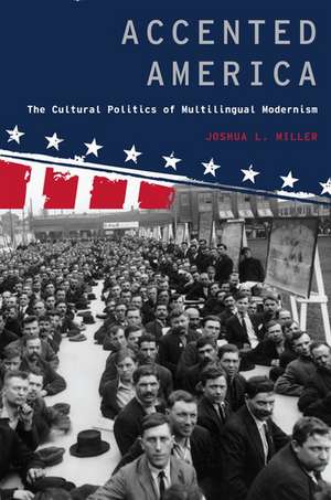 Accented America: The Cultural Politics of Multilingual Modernism de Joshua L. Miller