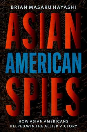 Asian American Spies: How Asian Americans Helped Win the Allied Victory de Brian Masaru Hayashi