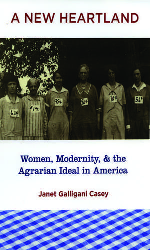 A New Heartland: Women, Modernity, and the Agrarian Ideal in America de Janet Gallingani Casey