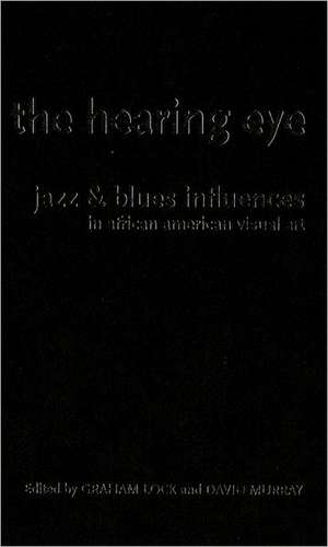 The Hearing Eye: Jazz and Blues Influences in African American Visual Art de Graham Lock