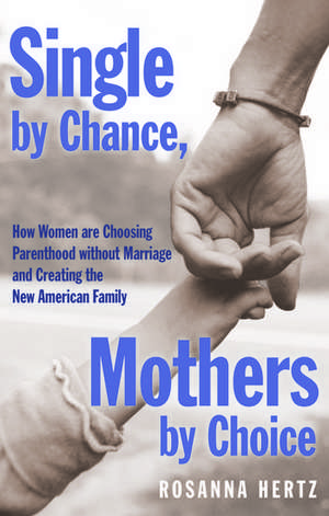 Single by Chance Mothers by Choice: How Women are Choosing Parenthood without Marriage and Creating the New American Family de Rosanna Hertz