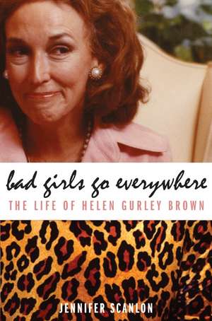 Bad Girls Go Everywhere: The Life of Helen Gurley Brown de Jennifer Scanlon