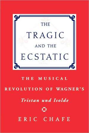 The Tragic and the Ecstatic: The Musical Revolution of Wagner's Tristan and Isolde de Eric Chafe