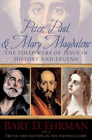 Peter, Paul, and Mary Magdalene: The Followers of Jesus in History and Legend de Bart D. Ehrman