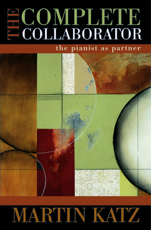 The Complete Collaborator: The Pianist as Partner de Martin Katz