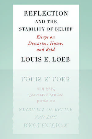 Reflection and the Stability of Belief: Essays on Descartes, Hume, and Reid de Louis Loeb