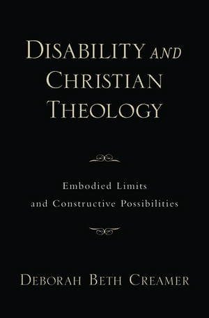 Disability and Christian Theology: Embodied Limits and Constructive Possibilities de Deborah Beth Creamer