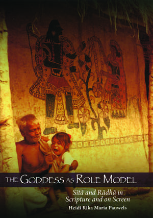 The Goddess as Role Model: Sita and Radha in Scripture and on Screen de Heidi R.M. Pauwels