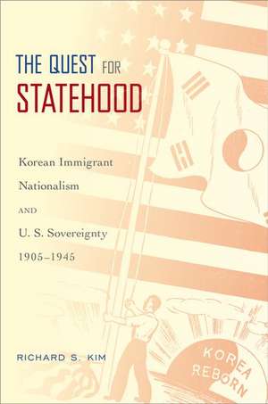 The Quest for Statehood: Korean Immigrant Nationalism and U.S. Sovereignty, 1905-1945 de Richard S. Kim