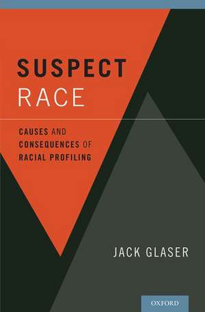 Suspect Race: Causes and Consequences of Racial Profiling de Jack Glaser