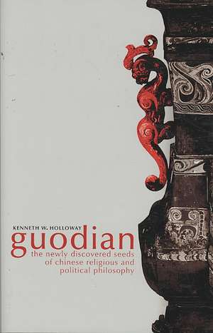 Guodian: The Newly Discovered Seeds of Chinese Religious and Political Philosophy de Kenneth Holloway