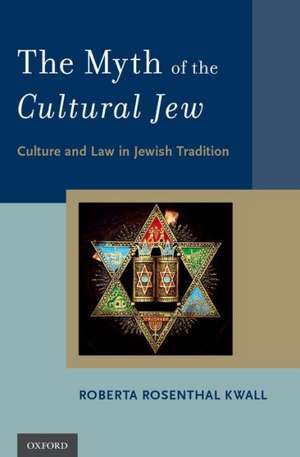 The Myth of the Cultural Jew: Culture and Law in Jewish Tradition de Roberta Rosenthal Kwall