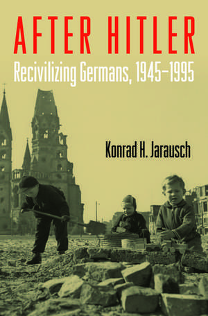 After Hitler: Recivilizing Germans, 1945-1995 de Konrad H. Jarausch