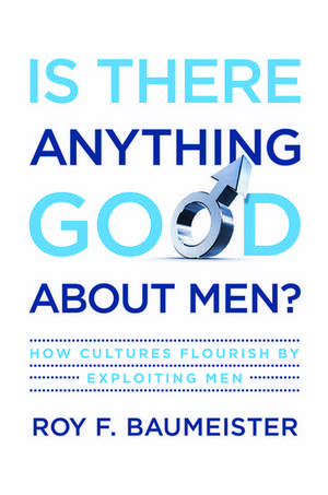 Is There Anything Good About Men?: How Cultures Flourish by Exploiting Men de Roy F. Baumeister