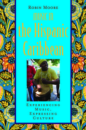 Music in the Hispanic Caribbean: Experiencing Music, Expressing Culture de Robin Moore