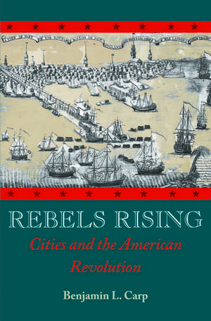 Rebels Rising: Cities and the American Revolution de Benjamin L. Carp