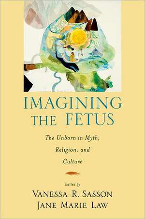 Imagining the Fetus: The Unborn in Myth, Religion, and Culture de Jane Marie Law