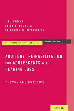 Auditory (Re)Habilitation for Adolescents with Hearing Loss: Theory and Practice de Jill Duncan