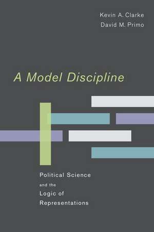 A Model Discipline: Political Science and the Logic of Representations de Kevin A. Clarke