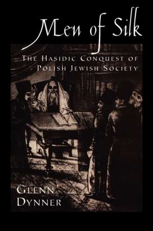 Men of Silk: The Hasidic Conquest of Polish Jewish Society de Glenn Dynner