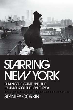 Starring New York: Filming the Grime and the Glamour of the Long 1970s de Stanley Corkin