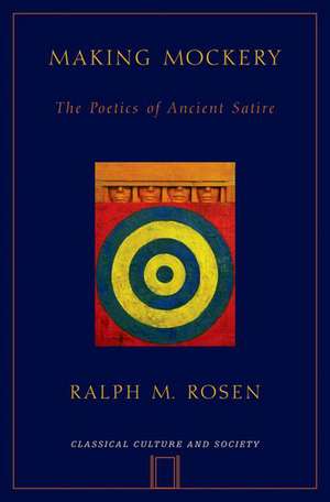 Making Mockery: The Poetics of Ancient Satire de Ralph Rosen