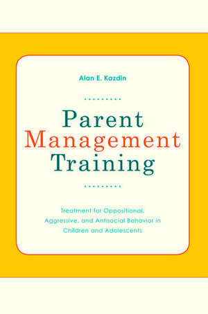 Parent Management Training: Treatment for Oppositional, Aggresive, and Antisocial Behavior in Children and Adolescents de Alan E Kazdin