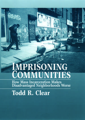 Imprisoning Communities: How Mass Incarceration Makes Disadvantaged Neighborhoods Worse de Todd R. Clear