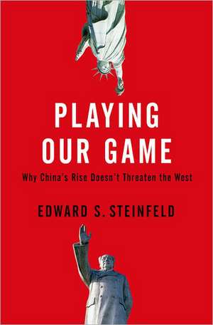 Playing Our Game: Why China's Rise Doesn't Threaten the West de Edward Steinfeld