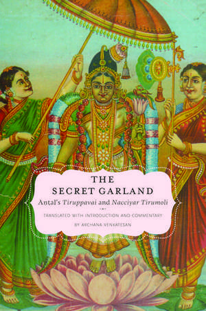 The Secret Garland: Antal's Tiruppavai and Nacciyar Tirumoli de Archana Venkatesan