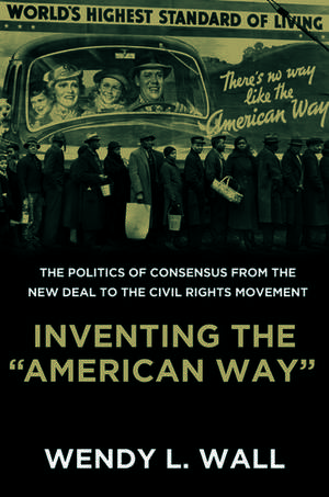 Inventing the "American Way": The Politics of Consensus from the New Deal to the Civil Rights Movement de Wendy Wall