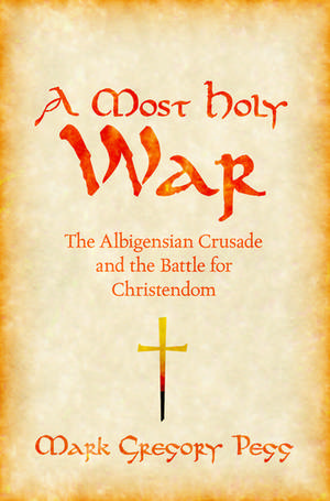 A Most Holy War: The Albigensian Crusade and the Battle for Christendom de Mark Gregory Pegg