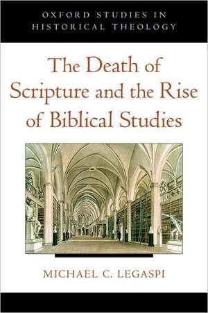 The Death of Scripture and the Rise of Biblical Studies de Michael Legaspi