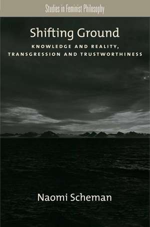 Shifting Ground: Knowledge and Reality, Transgression and Trustworthiness de Naomi Scheman